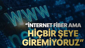“İnternet fiber ama hiçbir şeye giremiyoruz”